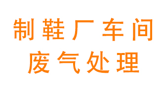 鞋廠車間產(chǎn)生的廢氣改怎么處理？